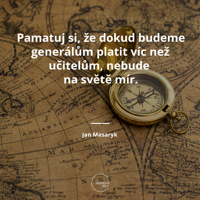 Pamatuj si, že dokud budeme generálům platit víc než učitelům, nebude
na světě mír. | Jan Masaryk