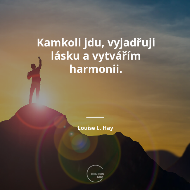 Kamkoli jdu, vyjadřuji lásku a vytvářím harmonii. | Louise L. Hay