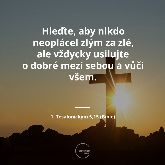 Hleďte, aby nikdo neoplácel zlým za zlé, ale vždycky usilujte o dobré mezi sebou a vůči všem. | 1. Tesalonickým 5,15 (Bible)