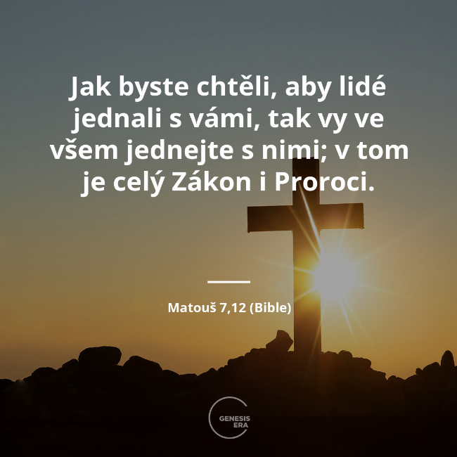 Jak byste chtěli, aby lidé jednali s vámi, tak vy ve všem jednejte s nimi; v tom je celý Zákon i Proroci. | Matouš 7,12 (Bible)