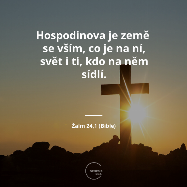 Hospodinova je země se vším, co je na ní, svět i ti, kdo na něm sídlí. | Žalm 24,1 (Bible)