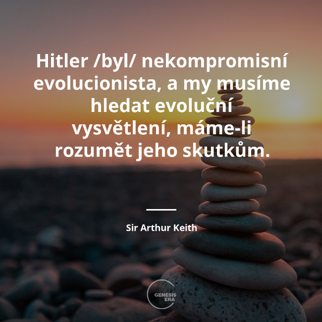 Hitler /byl/ nekompromisní evolucionista, a my musíme hledat evoluční vysvětlení, máme-li rozumět jeho skutkům. | Sir Arthur Keith