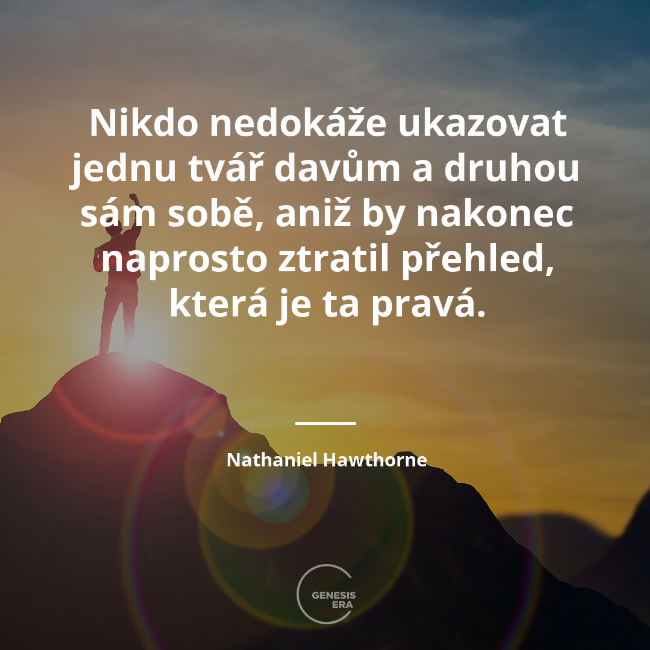 Nikdo nedokáže ukazovat jednu tvář davům a druhou sám sobě, aniž by nakonec naprosto ztratil přehled, která je ta pravá. | Nathaniel Hawthorne