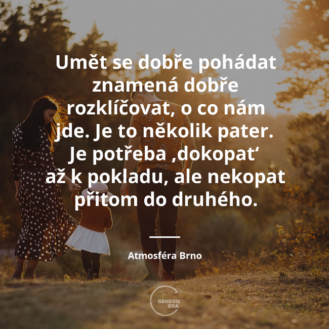 Umět se dobře pohádat znamená dobře rozklíčovat, o co nám jde. Je to několik pater. Je potřeba ‚dokopat‘ až k pokladu, ale nekopat přitom do druhého. | Atmosféra Brno
