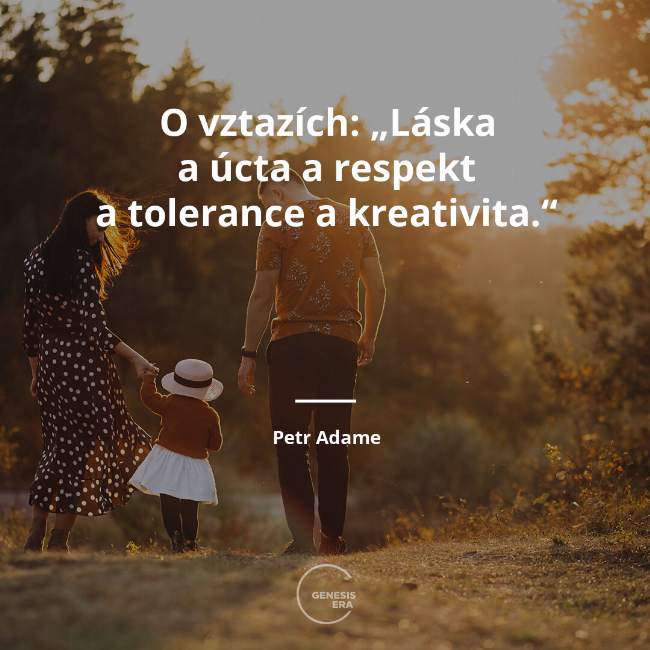 O vztazích: „Láska a úcta a respekt a tolerance a kreativita.“  | Petr Adame