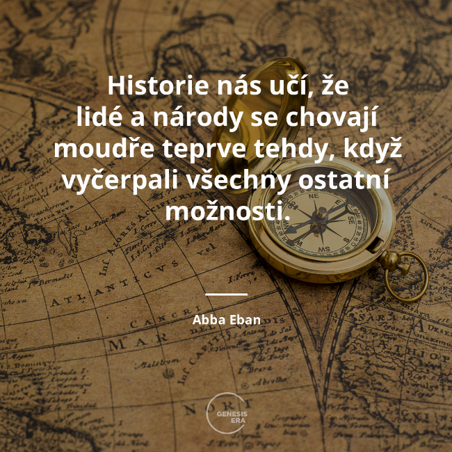 Historie nás učí, že lidé a národy se chovají moudře teprve tehdy, když vyčerpali všechny ostatní možnosti. | Abba Eban