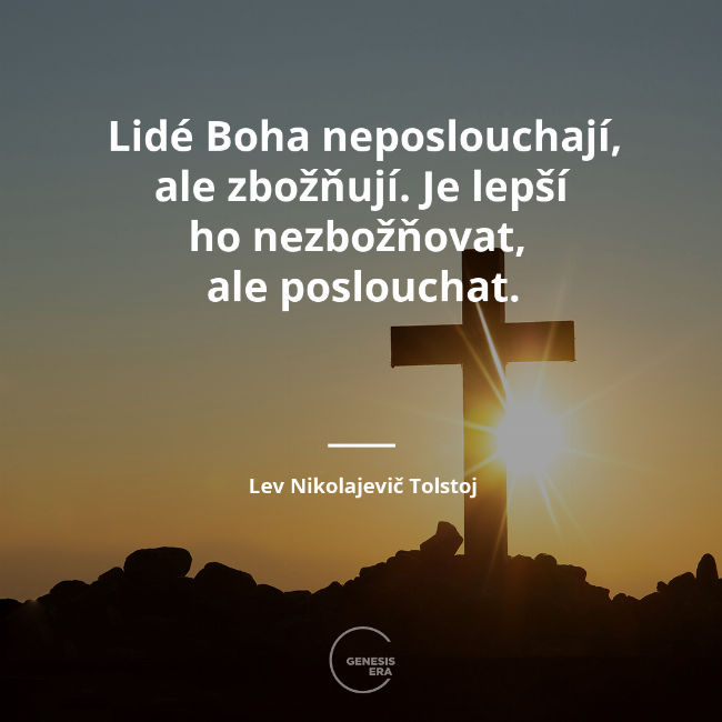 Lidé Boha neposlouchají, ale zbožňují. Je lepší ho nezbožňovat, 
ale poslouchat. | Lev Nikolajevič Tolstoj