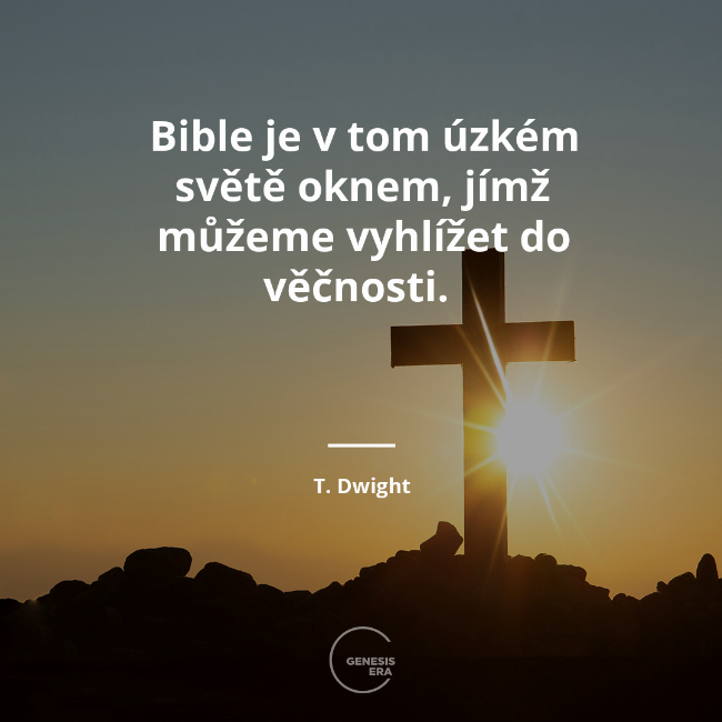 Bible je v tom úzkém světě oknem, jímž můžeme vyhlížet do věčnosti.  | T. Dwight
