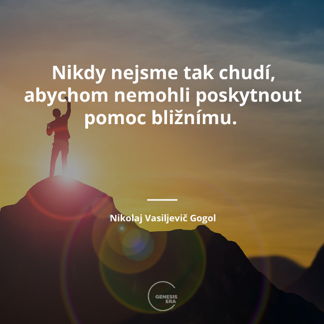 Nikdy nejsme tak chudí, abychom nemohli poskytnout pomoc bližnímu.  | Nikolaj Vasiljevič Gogol