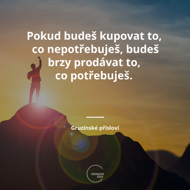 Pokud budeš kupovat to,
co nepotřebuješ, budeš brzy prodávat to,
co potřebuješ. | Gruzínské přísloví