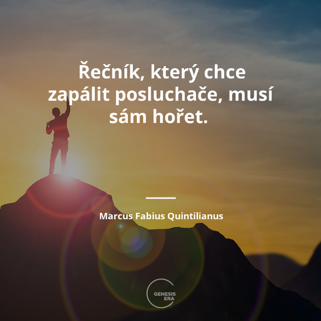 Řečník, který chce zapálit posluchače, musí sám hořet.  | Marcus Fabius Quintilianus