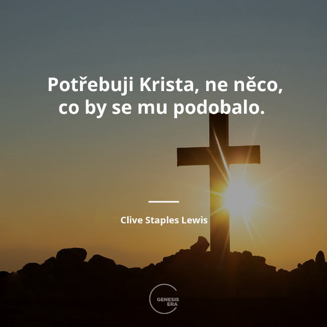 Potřebuji Krista, ne něco, co by se mu podobalo. | Clive Staples Lewis