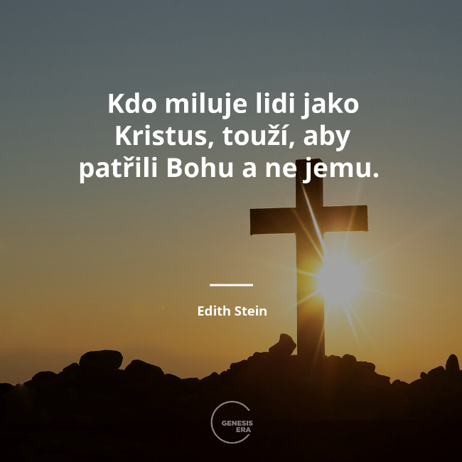 Kdo miluje lidi jako Kristus, touží, aby patřili Bohu a ne jemu.  | Edith Stein