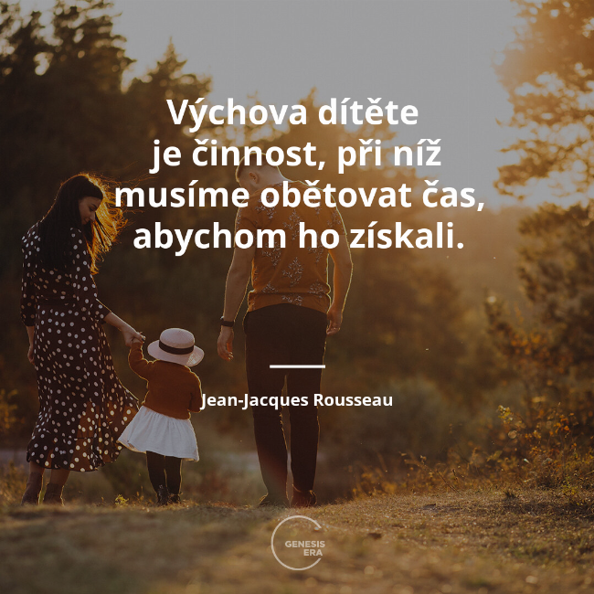 Výchova dítěte 
je činnost, při níž musíme obětovat čas, abychom ho získali. | Jean-Jacques Rousseau