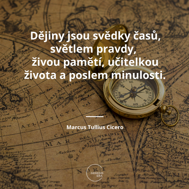 Dějiny jsou svědky časů, světlem pravdy,
živou pamětí, učitelkou života a poslem minulosti. | Marcus Tullius Cicero
