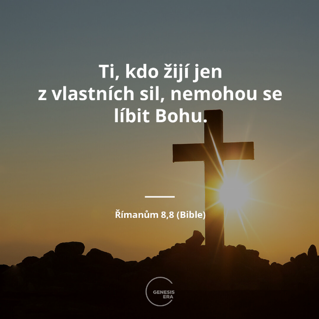 Ti, kdo žijí jen z vlastních sil, nemohou se líbit Bohu. | Římanům 8,8 (Bible)
