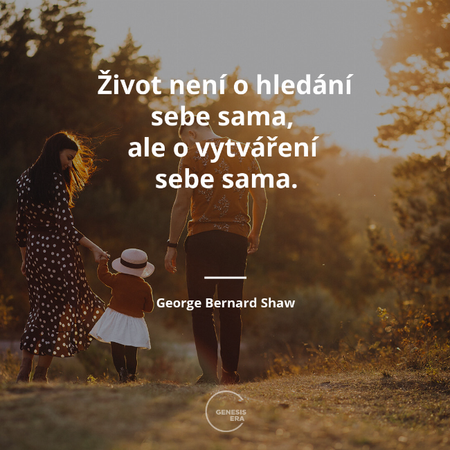 Život není o hledání sebe sama, 
ale o vytváření 
sebe sama. | George Bernard Shaw