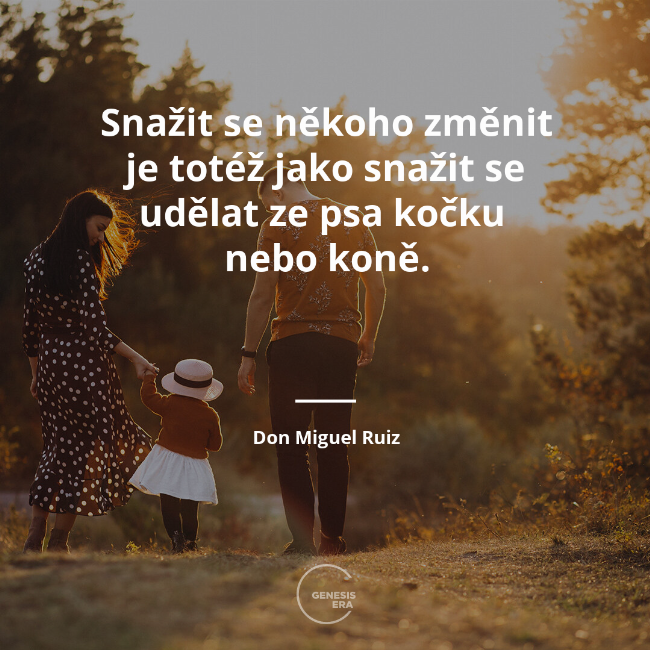 Snažit se někoho změnit je totéž jako snažit se udělat ze psa kočku
nebo koně. | Don Miguel Ruiz
