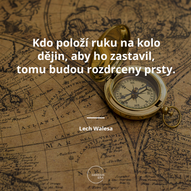 Kdo položí ruku na kolo dějin, aby ho zastavil, tomu budou rozdrceny prsty. | Lech Walesa