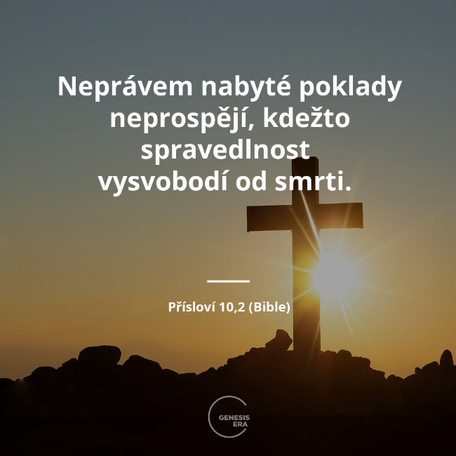 Neprávem nabyté poklady neprospějí, kdežto spravedlnost 
vysvobodí od smrti.  | Přísloví 10,2 (Bible)