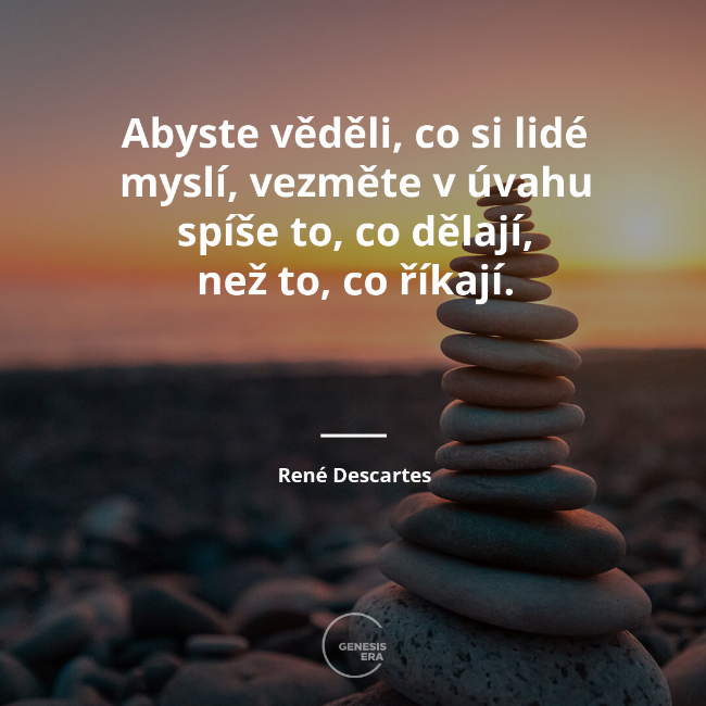 Abyste věděli, co si lidé myslí, vezměte v&nbsp;úvahu spíše to, co dělají, než to, co říkají. | René Descartes