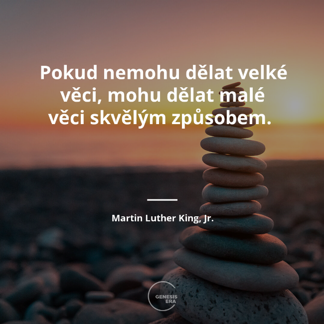 Pokud nemohu dělat velké věci, mohu dělat malé věci skvělým způsobem. | Martin Luther King, Jr.