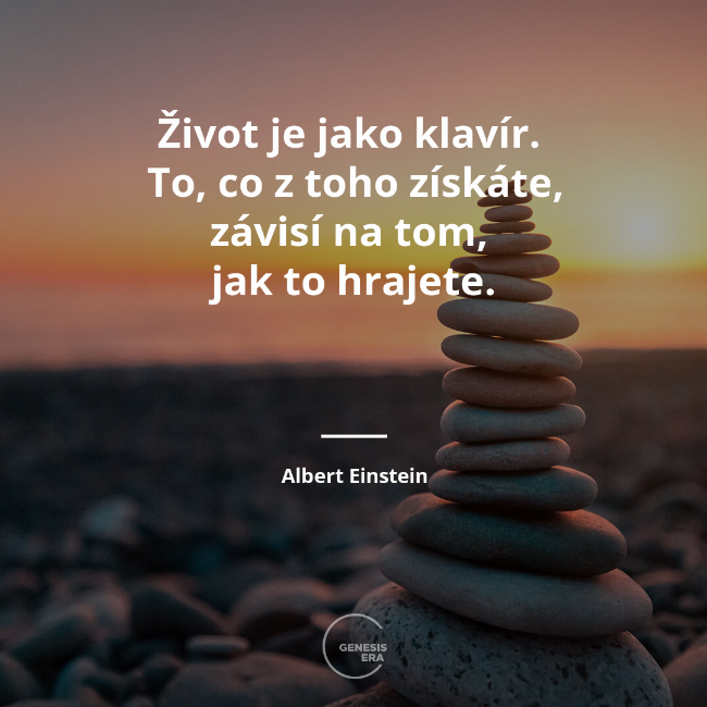 Život je jako klavír.
To, co z toho získáte, závisí na tom,
jak to hrajete. | Albert Einstein