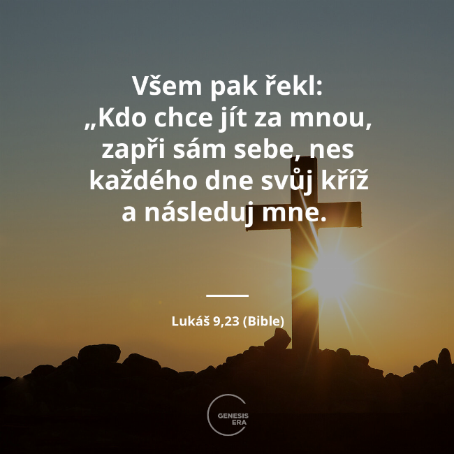  Všem pak řekl: 
„Kdo chce jít za mnou, zapři sám sebe, nes každého dne svůj kříž a následuj mne.  | Lukáš 9,23 (Bible)